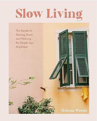 Slow Living: The Secrets to Slowing Down and Noticing the Simple Joys Anywhere (Decorating Book for Homebodies, Happiness Book)